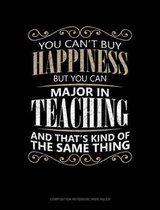 You Can't Buy Happiness But You Can Major in Teaching and That's Kind of the Same Thing: Composition Notebook