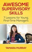 Awesome Supervisory Skills: Seven Lessons for Young, First-Time Managers