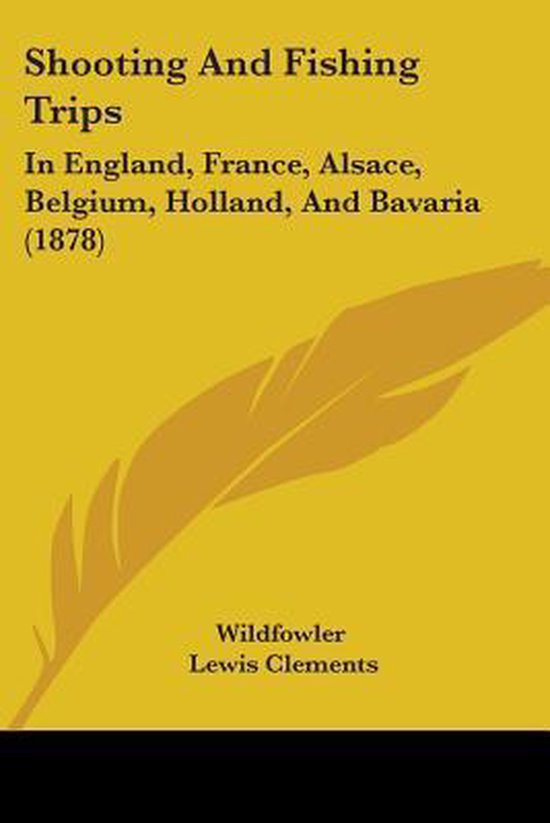 Boekcover 'Shooting And Fishing Trips In England, France, Alsace, Belgium, Holland, And Bavaria (1878)' door Wildfowler Lewis Clements.