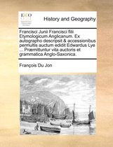 Francisci Junii Francisci filii Etymologicum Anglicanum. Ex autographo descripsit & accessionibus permultis auctum edidit Edwardus Lye ... Præmittuntur vita auctoris et grammatica Anglo-Saxonica.