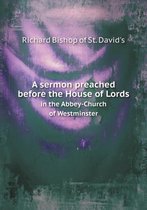 A sermon preached before the House of Lords in the Abbey-Church of Westminster