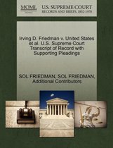 Irving D. Friedman V. United States et al. U.S. Supreme Court Transcript of Record with Supporting Pleadings