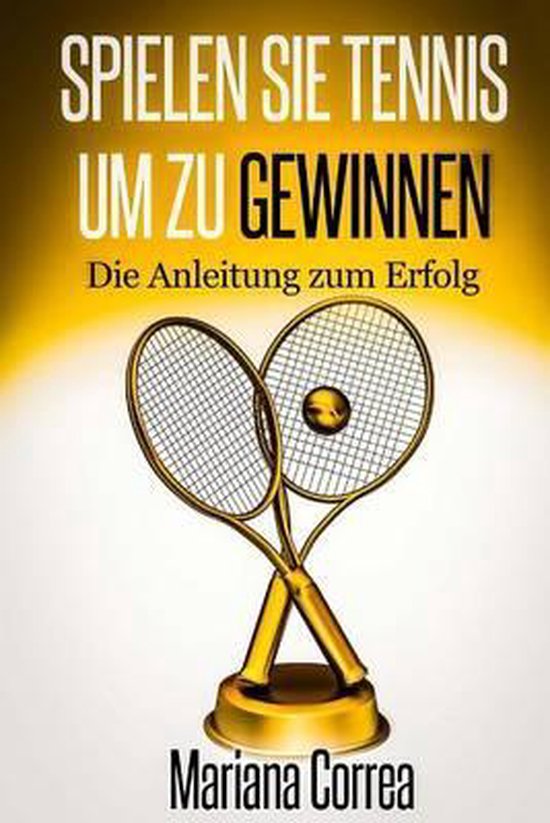 Spielen Sie Tennis um zu gewinnen: Die Anleitung zum Erfolg - cover