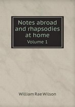 Notes abroad and rhapsodies at home Volume 1