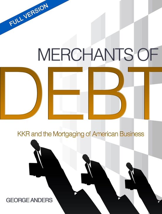 Merchants of Debt: KKR and the Mortgaging of American Busine ... - cover