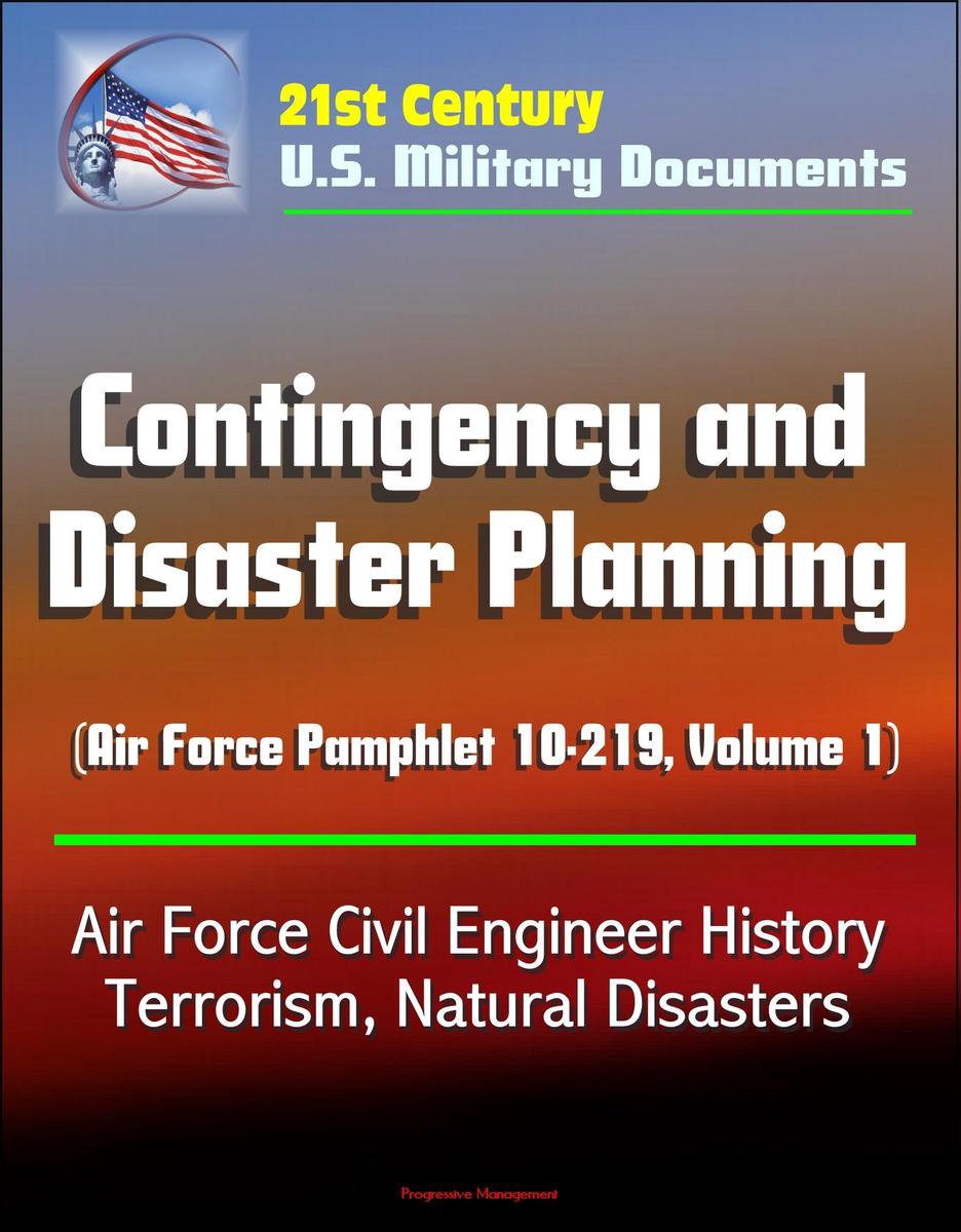 21st Century U.S. Military Documents: Contingency and Disaster Planning (Air Force Pamphlet 10-219, Volume 1) - Air Force Civil Engineer History, Terrorism, Natural Disasters - Progressive Management