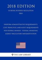 Uniform Administrative Requirements, Cost Principles, and Audit Requirements for Federal Awards - Federal Awarding Agency Regulatory Implementation (Us Rural Business Regulation) (Rbs) (2018 