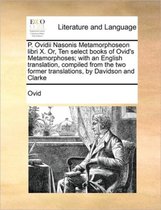 P. Ovidii Nasonis Metamorphoseon Libri X. Or, Ten Select Books of Ovid's Metamorphoses; With an English Translation, Compiled from the Two Former Translations, by Davidson and Clar