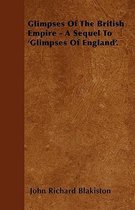 Glimpses Of The British Empire - A Sequel To 'Glimpses Of England'.