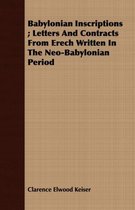 Babylonian Inscriptions; Letters And Contracts From Erech Written In The Neo-Babylonian Period