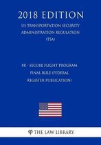 Fr - Secure Flight Program - Final Rule (Federal Register Publication) (Us Transportation Security Administration Regulation) (Tsa) (2018 Edition)