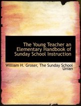 The Young Teacher an Elementary Handbook of Sunday School Instruction
