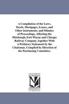 A Compilation of the Laws, Deeds, Mortgages, Leases, and Other Instruments, and Minutes of Proceedings, Affeeting the Pittsburgh, Fort Wayne and Chicago Railway Company, Together w