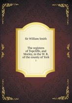 The registers of Topcliffe, and Morley, in the W. R. of the county of York 1