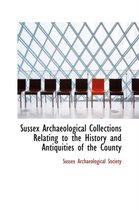 Sussex Archaeological Collections Relating to the History and Antiquities of the County
