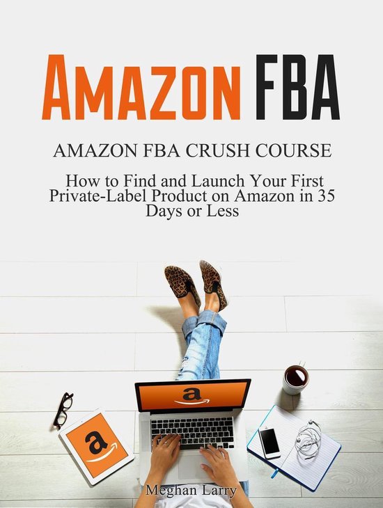 Amazon FBA: Amazon FBA Crush Course - How to Find and Launch your First Private-Label Product in 35 Days or Less