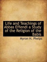 Life and Teachings of Abbas Effendi a Study of the Religion of the Babis