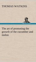 The art of promoting the growth of the cucumber and melon in a series of directions for the best means to be adopted in bringing them to a complete state of perfection
