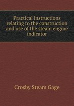 Practical instructions relating to the construction and use of the steam engine indicator