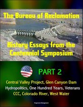 The Bureau of Reclamation: History Essays from the Centennial Symposium - Part 2: Central Valley Project, Glen Canyon Dam, Hydropolitics, One Hundred Years, Veterans, CCC, Colorado River, West Water