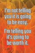 I'm Not Telling You It's Going to Be Easy. I'm Telling You It's Going to Be Worth It