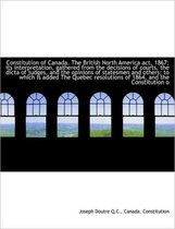Constitution of Canada. the British North America ACT, 1867; Its Interpretation, Gathered from the D