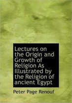 Lectures on the Origin and Growth of Religion as Illustrated by the Religion of Ancient Egypt