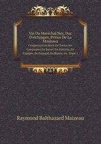 Vie Du Marechal Ney, Duc D'elchingen, Prince De La Moskowa Comprenant Le Recit De Toutes Ses Campagnes En Suisse, En Autriche, En Espagne, En Portugal, En Russie, etc. Tome 1