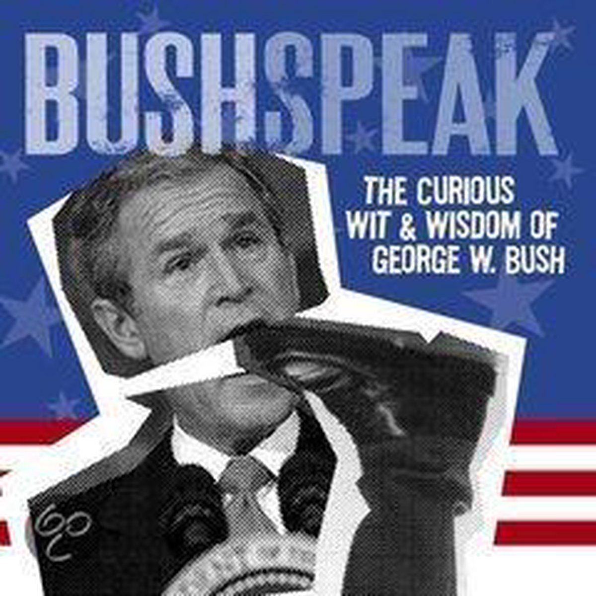 Bushspeak: The Curious Wit & Wisdom of George W. Bush