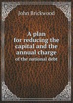 A plan for reducing the capital and the annual charge of the national debt