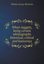 Whist nuggets, being certain whistographs historical, critical and humorous
