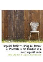 Imperial Architects Being an Account of Proposals in the Direction of a Closer Imperial Union