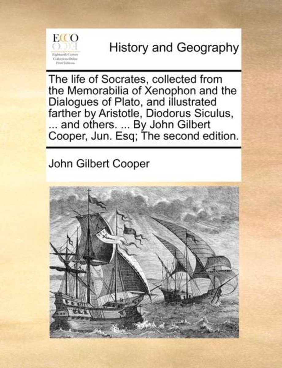 The Life of Socrates, Collected from the Memorabilia of Xenophon and the Dialogues of Plato, and Illustrated Farther by Aristotle, Diodorus Siculus, ... and Others. ... by John Gilbert Cooper, Jun. Esq; The Second Edition. - John Gilbert Cooper
