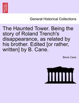 The Haunted Tower. Being the Story of Roland Trench's Disappearance, as Related by His Brother. Edited [Or Rather, Written] by B. Cane.