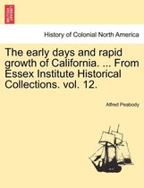 The Early Days and Rapid Growth of California. ... from Essex Institute Historical Collections. Vol. 12.