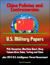 China Policies and Controversies: U.S. Military Papers - PLA, Deception, Maritime Quest, Navy, Taiwan Arms Sales, Turkey and China, plus 2014 U.S. Intelligence Threat Assessment