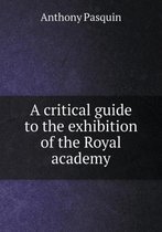 A critical guide to the exhibition of the Royal academy