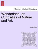 Wonderland, Or, Curiosities of Nature and Art.