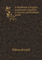 A handbook of English and foreign copyright in literary and dramatic works