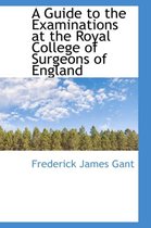 A Guide to the Examinations at the Royal College of Surgeons of England