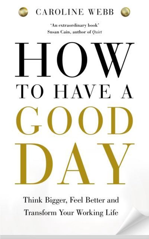 Boek "How To Have A Good Day" door Caroline Webb. Titel in zwarte en gouden letters, met ondertitel "Think Bigger, Feel Better and Transform Your Working Life".
