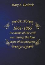 1861-1865 Incidents of the civil war during the four years of its progress