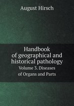 Handbook of geographical and historical pathology Volume 3. Diseases of Organs and Parts