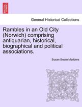 Rambles in an Old City (Norwich) Comprising Antiquarian, Historical, Biographical and Political Associations.