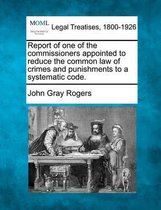 Report of One of the Commissioners Appointed to Reduce the Common Law of Crimes and Punishments to a Systematic Code.