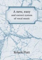 A New, Easy and Correct System of Vocal Music