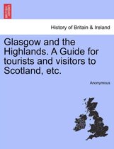 Glasgow and the Highlands. a Guide for Tourists and Visitors to Scotland, Etc.