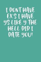 I Don't Have Ex's I Have Ys Like Y the Hell Did I Date You!