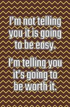 I'm Not Telling You It's Going to Be Easy. I'm Telling You It's Going to Be Worth It