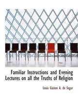 Familiar Instructions and Evening Lectures on All the Truths of Religion